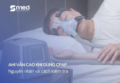 AHI vẫn cao khi dùng CPAP: Nguyên nhân và cách kiểm tra