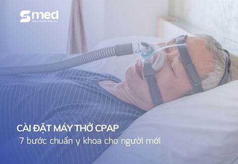 Cài đặt máy thở CPAP: 7 bước chuẩn y khoa cho người mới